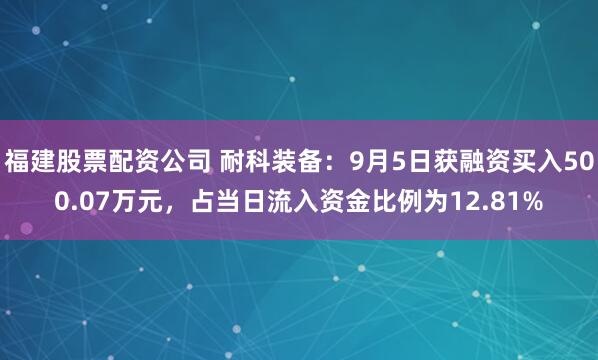 福建股票配资公司 耐科装备：9月5日获融资买入500.07万元，占当日流入资金比例为12.81%