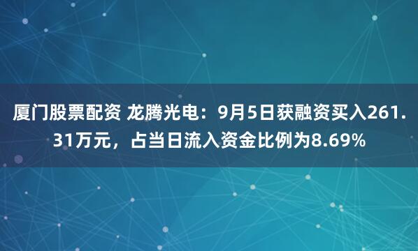 厦门股票配资 龙腾光电：9月5日获融资买入261.31万元，占当日流入资金比例为8.69%