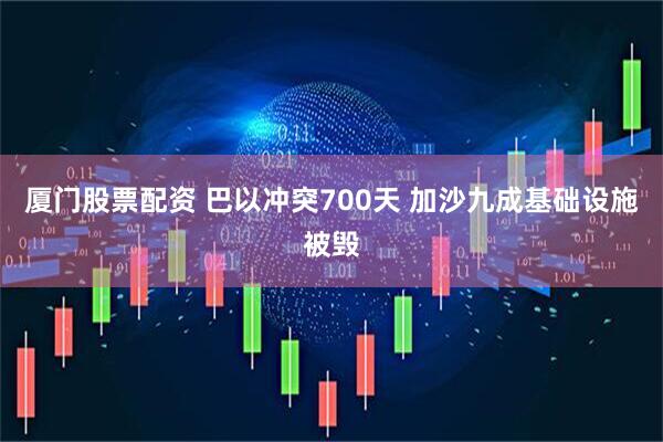 厦门股票配资 巴以冲突700天 加沙九成基础设施被毁
