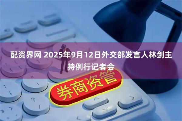 配资界网 2025年9月12日外交部发言人林剑主持例行记者会