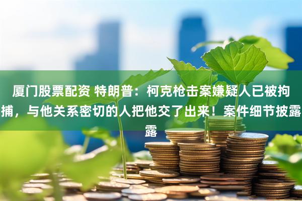 厦门股票配资 特朗普：柯克枪击案嫌疑人已被拘捕，与他关系密切的人把他交了出来！案件细节披露