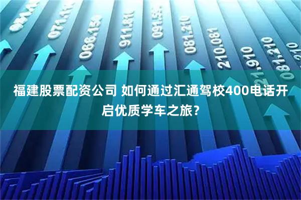 福建股票配资公司 如何通过汇通驾校400电话开启优质学车之旅？