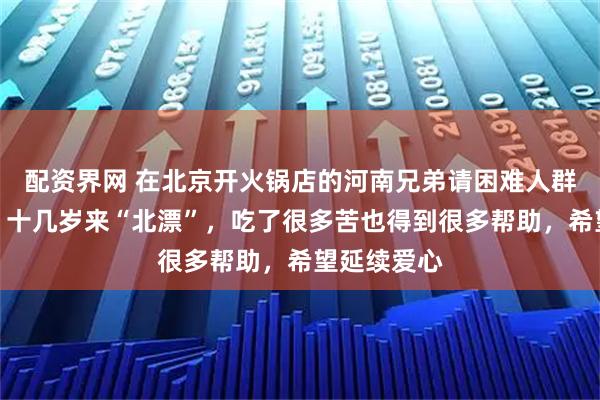 配资界网 在北京开火锅店的河南兄弟请困难人群免费吃面：十几岁来“北漂”，吃了很多苦也得到很多帮助，希望延续爱心