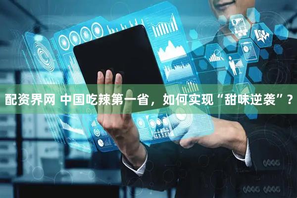 配资界网 中国吃辣第一省，如何实现“甜味逆袭”？
