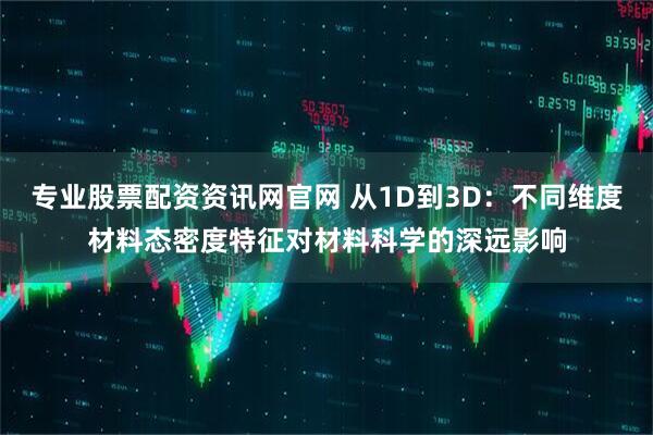专业股票配资资讯网官网 从1D到3D：不同维度材料态密度特征对材料科学的深远影响